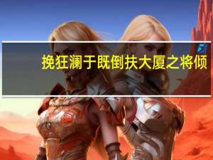 挽狂澜于既倒扶大厦之将倾（挽狂澜于既倒）