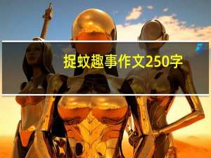 捉蚊趣事作文250字（捉蚊趣事）