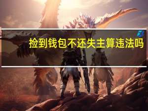 捡到钱包不还失主算违法吗