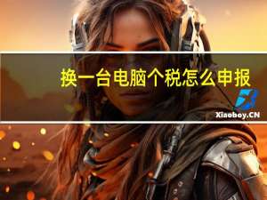 换一台电脑个税怎么申报