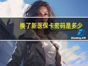 换了新医保卡密码是多少