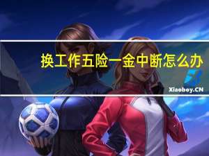 换工作五险一金中断怎么办
