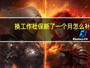换工作社保断了一个月怎么补
