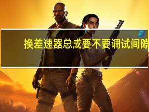 换差速器总成要不要调试间隙