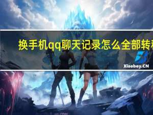 换手机qq聊天记录怎么全部转移（换手机qq聊天记录怎么转移）