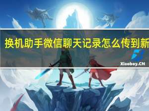 换机助手微信聊天记录怎么传到新手机（换机助手）