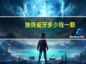 换烧瓷牙多少钱一颗？一般做烤瓷牙多少钱一颗