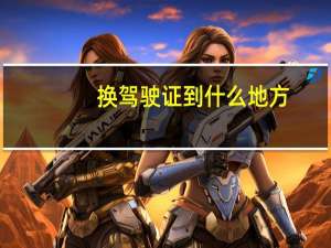换驾驶证到什么地方
