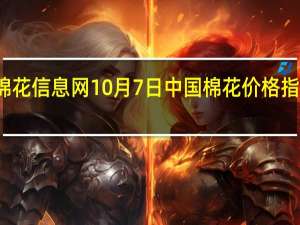 据中国棉花信息网10月7日中国棉花价格指数（CC Index）报18303元/吨上涨12元/吨