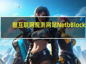 据互联网观测网站NetbBlocks：加沙地带的网络连接中断