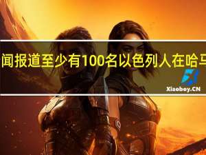 据以色列N12新闻报道至少有100名以色列人在哈马斯发动的袭击中丧生