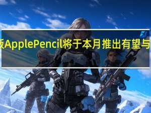 据传更新版 Apple Pencil 将于本月推出 有望与新 iPad 一起推出