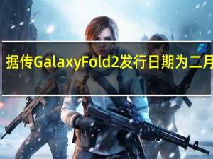 据传GalaxyFold2发行日期为二月下旬