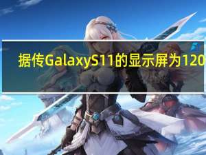 据传Galaxy S11的显示屏为120Hz
