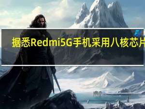 据悉 Redmi 5G手机采用八核芯片组