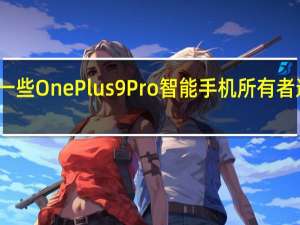 据报道一些OnePlus9Pro智能手机所有者遇到过热问题