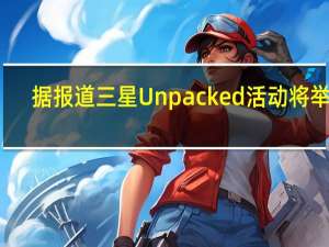 据报道三星Unpacked活动将举行