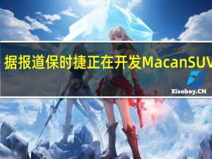 据报道 保时捷正在开发Macan SUV车型