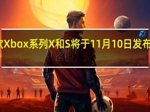 据报道微软Xbox系列X和S将于11月10日发布 价格信息也泄漏