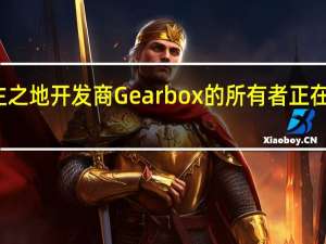 据报道无主之地开发商Gearbox的所有者正在考虑出售工作室