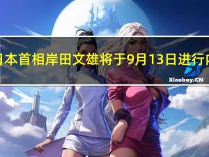 据报道日本首相岸田文雄将于9月13日进行内阁改组
