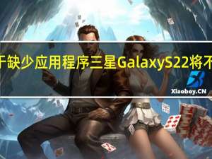 据报道由于缺少应用程序三星GalaxyS22将不具有ToF传感器