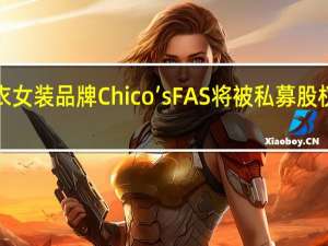 据报道美国成衣女装品牌Chico’s FAS将被私募股权公司Sycamore以7.60美元/股的现金价格收购