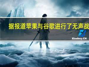 据报道苹果与谷歌进行了无声战争