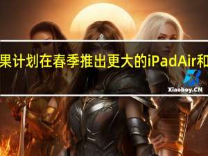 据报道苹果计划在春季推出更大的iPadAir和OLEDiPadPro