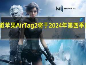 据报道苹果AirTag 2将于2024年第四季度投入量产