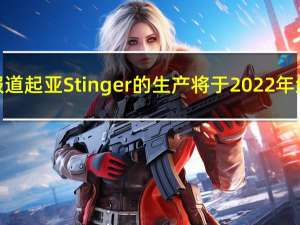 据报道起亚Stinger的生产将于2022年结束