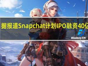 据报道Snapchat计划IPO融资40亿美元