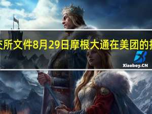 据港交所文件8月29日摩根大通在美团的持股比例从5.17%减少至4.81%