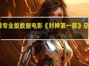 据猫眼专业版数据电影《封神第一部》总票房破25亿