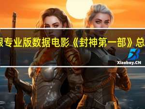 据猫眼专业版数据电影《封神第一部》总票房破26亿