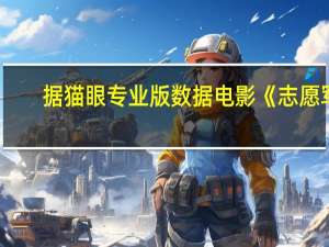 据猫眼专业版数据电影《志愿军：雄兵出击》上映第3天总票房破亿