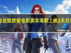 据猫眼专业版数据电影奥本海默上映2天总票房破4000万