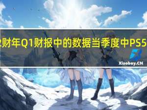 据索尼2022财年Q1财报中的数据当季度中PS5的销量为240万台