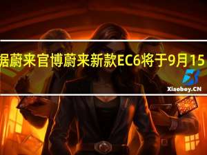 据蔚来官博蔚来新款EC6将于9月15日发布