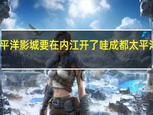 据说太平洋影城要在内江开了哇 成都太平洋电影城影讯