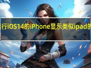 据说运行iOS 14的iPhone显示类似ipad的多任务视图