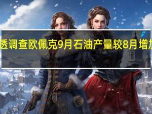 据路透调查欧佩克9月石油产量较8月增加了12万桶/日达到2773万桶/日主要是由尼日利亚和伊朗的产量增加所带动