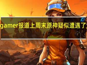 据Eurogamer报道上周末原神疑似遭遇了大规模的泄露