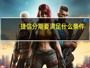 捷信分期要满足什么条件