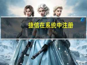 捷信在系统中注册（捷信系统中注册）