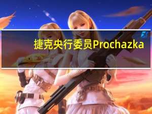 捷克央行委员Prochazka：今年年底可能会进行首次谨慎降息