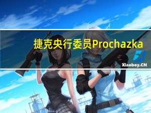 捷克央行委员Prochazka：讨论潜在的降息可以在九月开始但绝对不期望本月降息