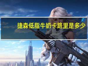 捷森 低脂牛奶卡路里是多少