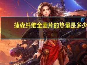 捷森 纤维全麦片的热量是多少