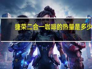 捷荣 二合一咖啡的热量是多少